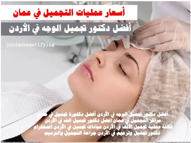 أسعار عمليات التجميل في عمان أفضل دكتور تجميل الوجه في الأردن